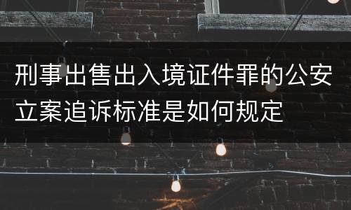 刑事出售出入境证件罪的公安立案追诉标准是如何规定