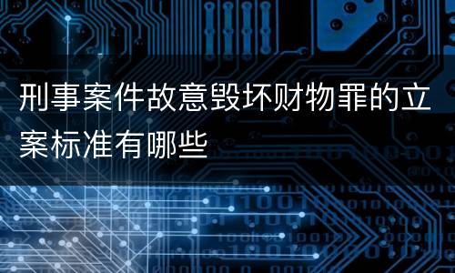 刑事案件故意毁坏财物罪的立案标准有哪些
