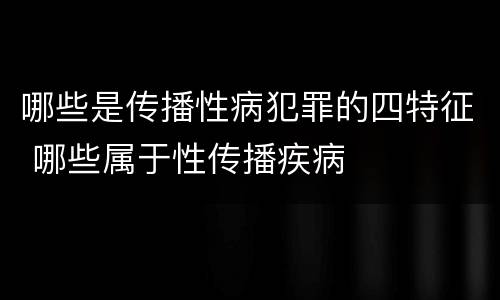 哪些是传播性病犯罪的四特征 哪些属于性传播疾病