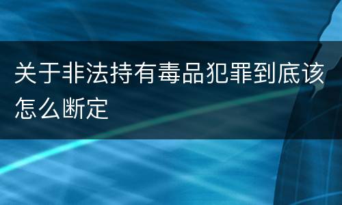 关于非法持有毒品犯罪到底该怎么断定