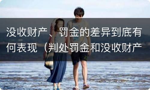 没收财产、罚金的差异到底有何表现（判处罚金和没收财产的区别）