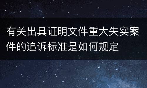 有关出具证明文件重大失实案件的追诉标准是如何规定