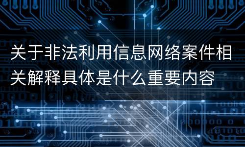 关于非法利用信息网络案件相关解释具体是什么重要内容