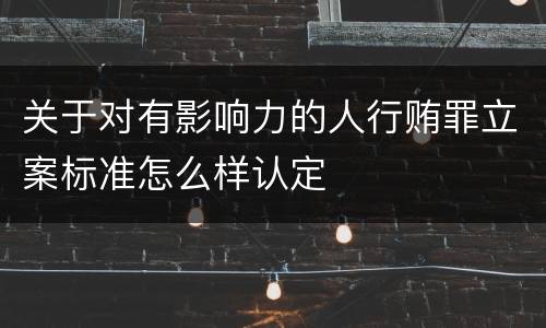 关于对有影响力的人行贿罪立案标准怎么样认定