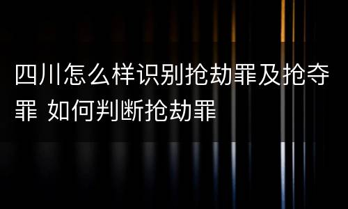 四川怎么样识别抢劫罪及抢夺罪 如何判断抢劫罪