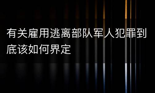 有关雇用逃离部队军人犯罪到底该如何界定
