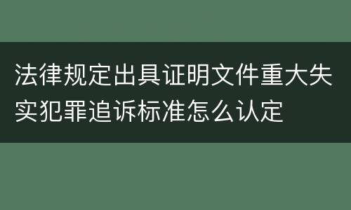 法律规定出具证明文件重大失实犯罪追诉标准怎么认定