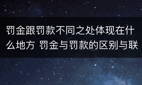 罚金跟罚款不同之处体现在什么地方 罚金与罚款的区别与联系