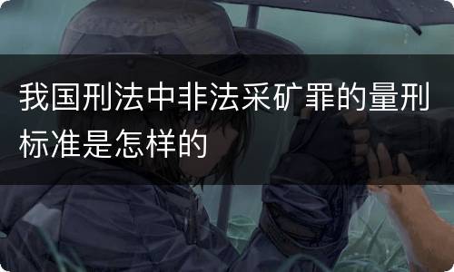 我国刑法中非法采矿罪的量刑标准是怎样的