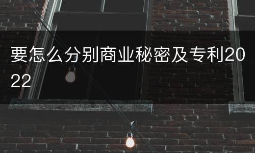 要怎么分别商业秘密及专利2022