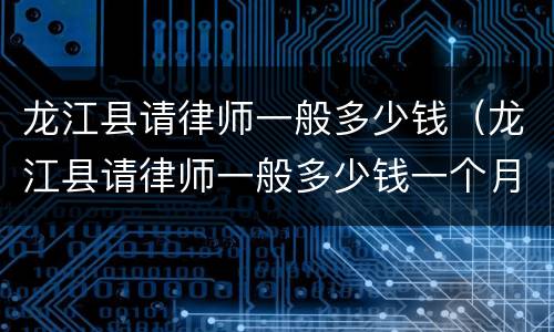 龙江县请律师一般多少钱（龙江县请律师一般多少钱一个月）