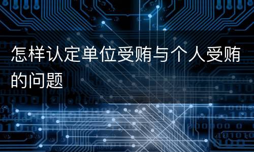 怎样认定单位受贿与个人受贿的问题