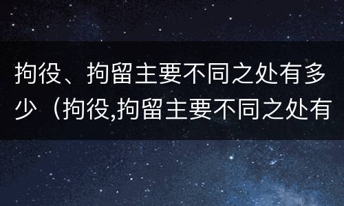 拘役、拘留主要不同之处有多少（拘役,拘留主要不同之处有多少种）