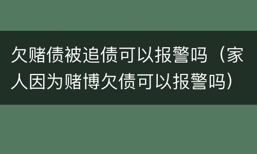 欠赌债被追债可以报警吗（家人因为赌博欠债可以报警吗）
