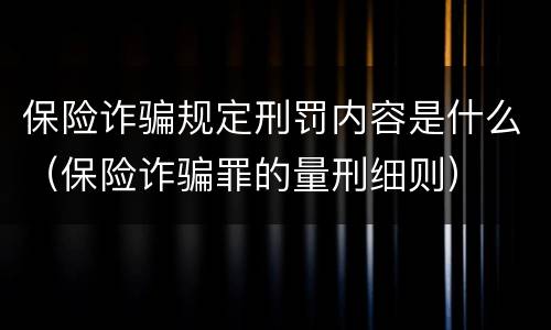 保险诈骗规定刑罚内容是什么（保险诈骗罪的量刑细则）