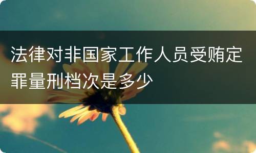 法律对非国家工作人员受贿定罪量刑档次是多少