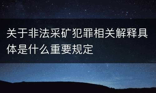 关于非法采矿犯罪相关解释具体是什么重要规定
