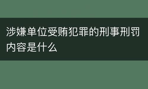 涉嫌单位受贿犯罪的刑事刑罚内容是什么