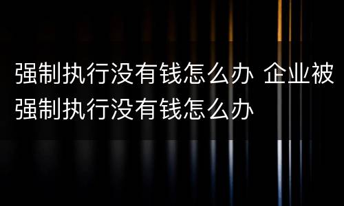 强制执行没有钱怎么办 企业被强制执行没有钱怎么办