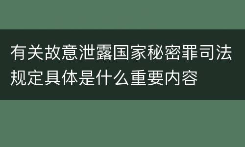 有关故意泄露国家秘密罪司法规定具体是什么重要内容