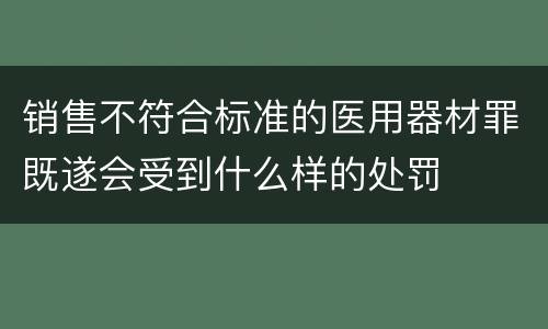 销售不符合标准的医用器材罪既遂会受到什么样的处罚