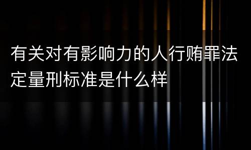 有关对有影响力的人行贿罪法定量刑标准是什么样