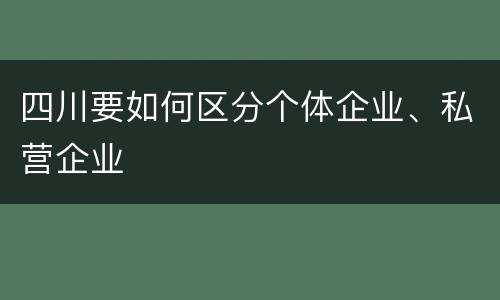 四川要如何区分个体企业、私营企业
