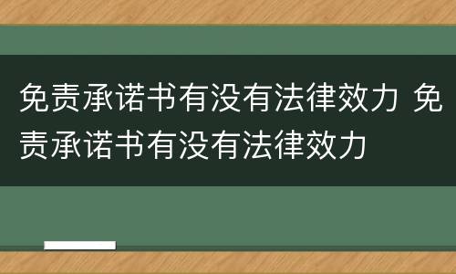 免责承诺书有没有法律效力 免责承诺书有没有法律效力
