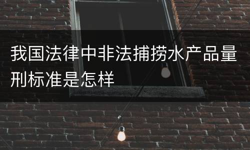 我国法律中非法捕捞水产品量刑标准是怎样