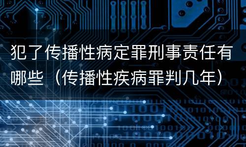 犯了传播性病定罪刑事责任有哪些（传播性疾病罪判几年）