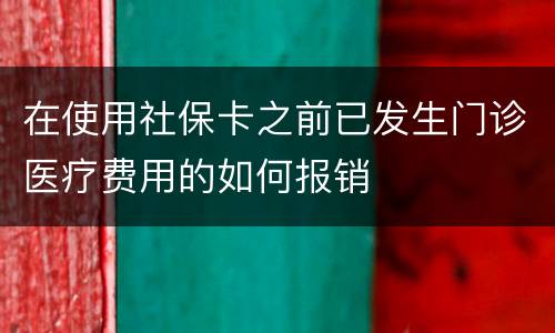 在使用社保卡之前已发生门诊医疗费用的如何报销