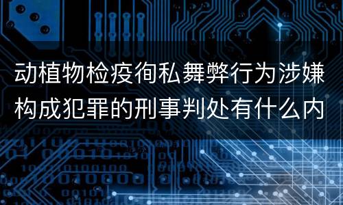 动植物检疫徇私舞弊行为涉嫌构成犯罪的刑事判处有什么内容