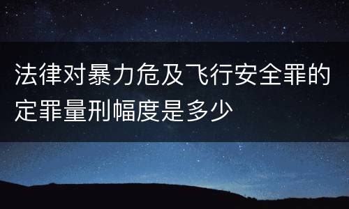 法律对暴力危及飞行安全罪的定罪量刑幅度是多少