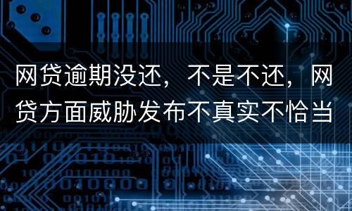 网贷逾期没还，不是不还，网贷方面威胁发布不真实不恰当的言论，网贷方面算违法吗