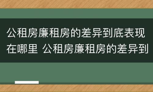 公租房廉租房的差异到底表现在哪里 公租房廉租房的差异到底表现在哪里呢