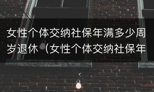 女性个体交纳社保年满多少周岁退休（女性个体交纳社保年满多少周岁退休了）