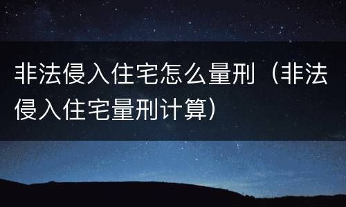 非法侵入住宅怎么量刑（非法侵入住宅量刑计算）