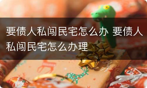 要债人私闯民宅怎么办 要债人私闯民宅怎么办理