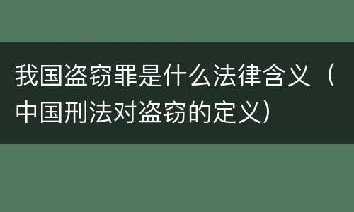 我国盗窃罪是什么法律含义（中国刑法对盗窃的定义）