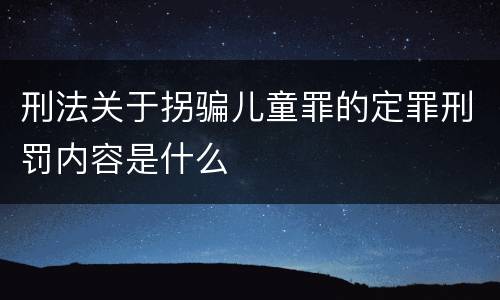 刑法关于拐骗儿童罪的定罪刑罚内容是什么