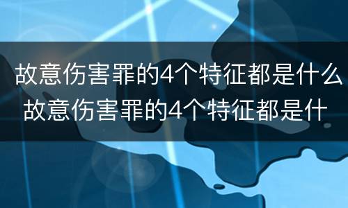 故意伤害罪的4个特征都是什么 故意伤害罪的4个特征都是什么意思