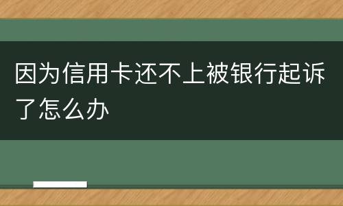 因为信用卡还不上被银行起诉了怎么办