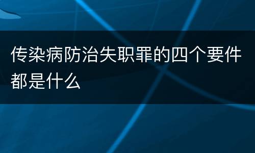 传染病防治失职罪的四个要件都是什么