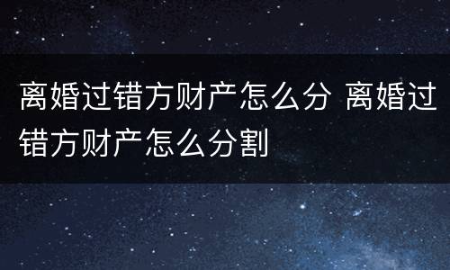 离婚过错方财产怎么分 离婚过错方财产怎么分割