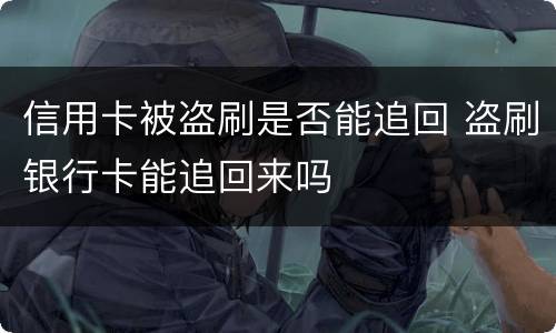 信用卡被盗刷是否能追回 盗刷银行卡能追回来吗