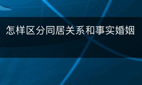 怎样区分同居关系和事实婚姻