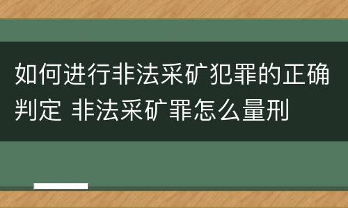 如何进行非法采矿犯罪的正确判定 非法采矿罪怎么量刑