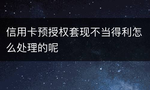 信用卡预授权套现不当得利怎么处理的呢