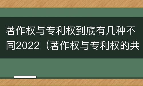著作权与专利权到底有几种不同2022（著作权与专利权的共性有）