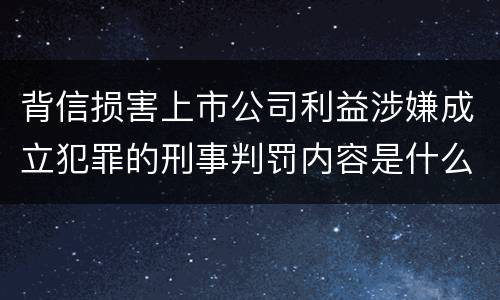 背信损害上市公司利益涉嫌成立犯罪的刑事判罚内容是什么